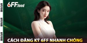 Cách Đăng Ký 6FF Nhanh Chóng