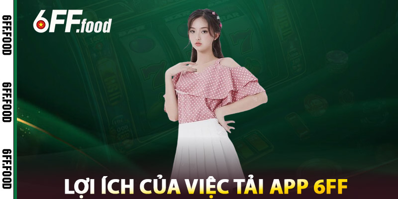 Lợi Ích Của Việc Tải App 6FF