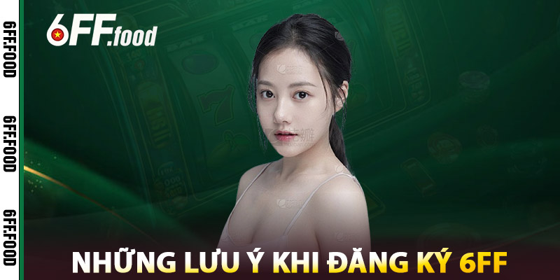 Những Lưu Ý Khi Đăng Ký 6FF